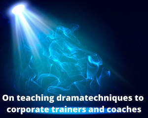 On teaching dramatechniques to corporate trainers and coaches - 2008